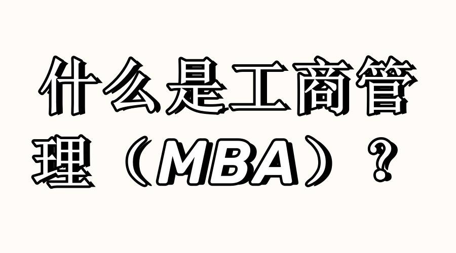 什么是工商管理（MBA）？这可能是最全详解！
