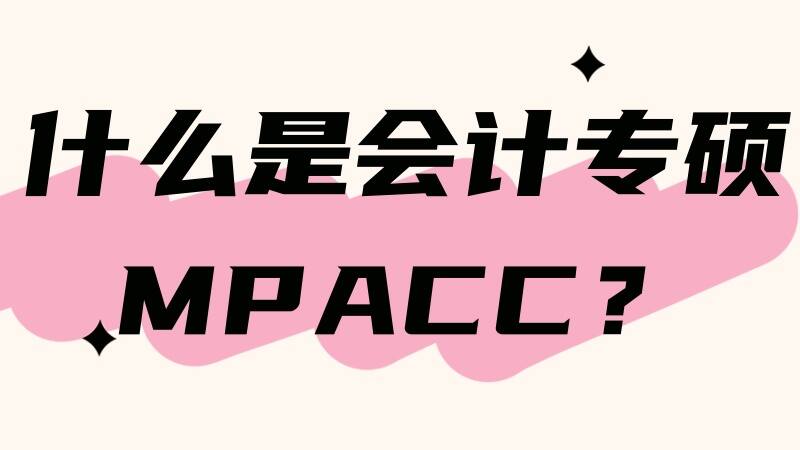什么是会计专硕(MPAcc)？这可能是最全详解！