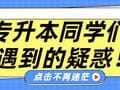 【收藏】专升本同学们会遇到的疑惑，这里为你解答！