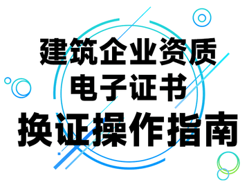 建设工程资质管理进入“电子化”时代，附换证操作流程！