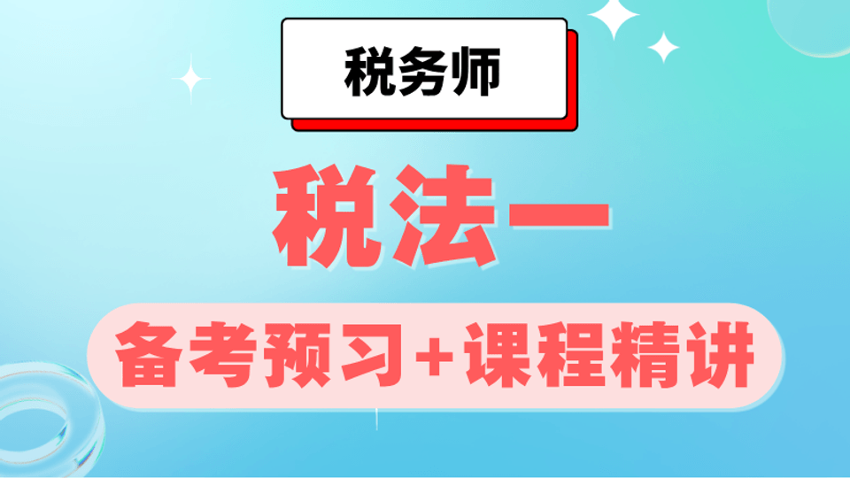 2026年《税法一》备考预习+课程精讲