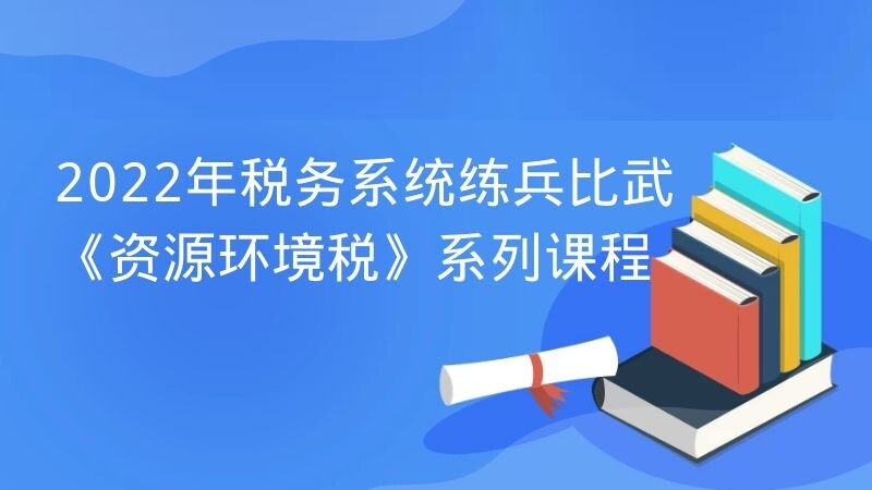 2022年税务系统练兵比武《资源环境税》系列课程讲座