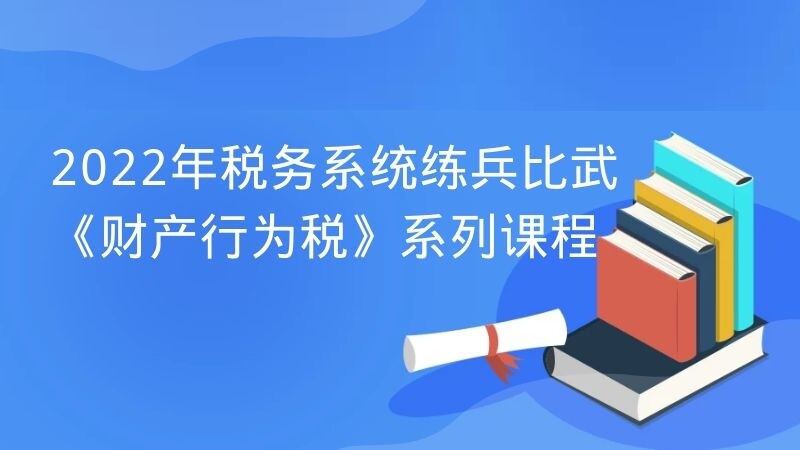 2022年税务系统练兵比武《财产行为税》系列课程讲座