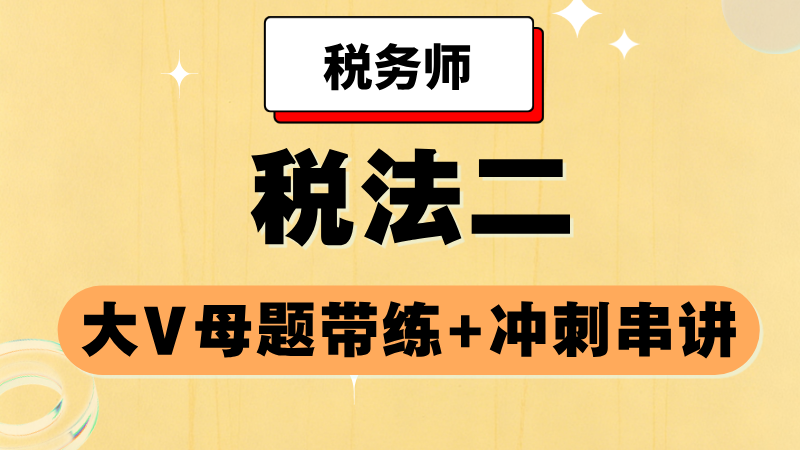 《税法二》大V母题带练+冲刺串讲