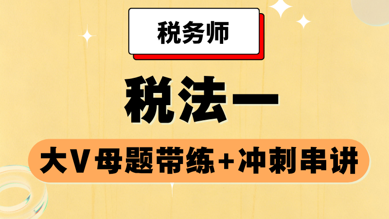 《税法一》大V母题带练+冲刺串讲