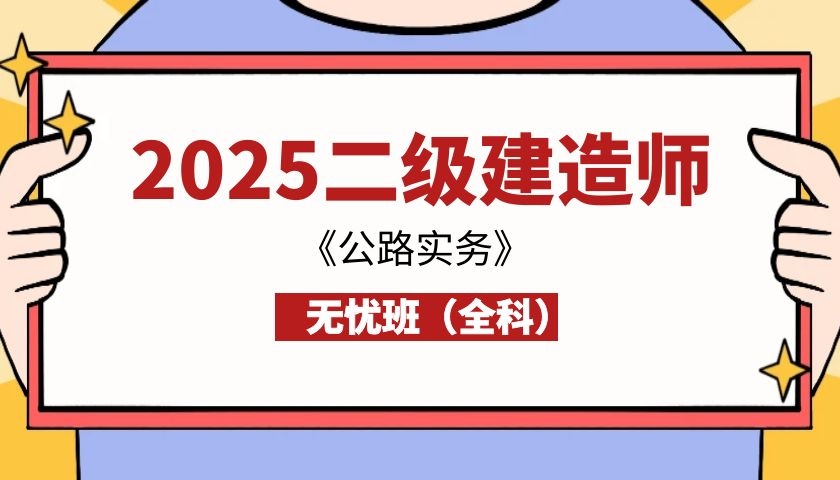 2025年二建《公路实务》无忧班（全科·）